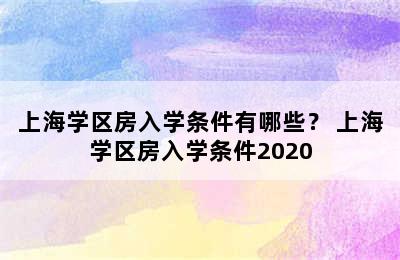 上海学区房入学条件有哪些？ 上海学区房入学条件2020